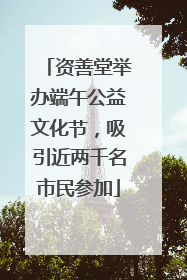 资善堂举办端午公益文化节，吸引近两千名市民参加